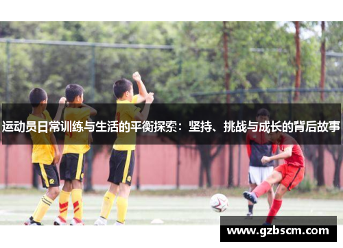 运动员日常训练与生活的平衡探索：坚持、挑战与成长的背后故事