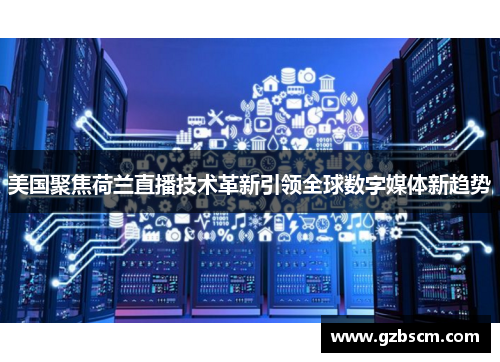 美国聚焦荷兰直播技术革新引领全球数字媒体新趋势