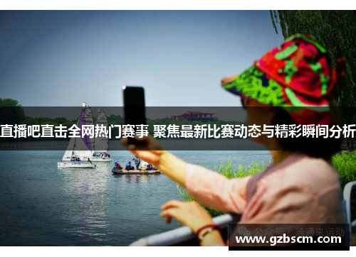 直播吧直击全网热门赛事 聚焦最新比赛动态与精彩瞬间分析