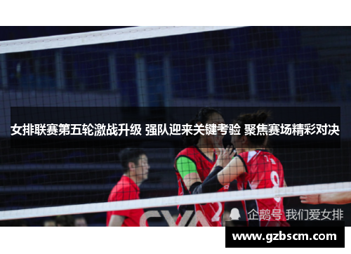 女排联赛第五轮激战升级 强队迎来关键考验 聚焦赛场精彩对决