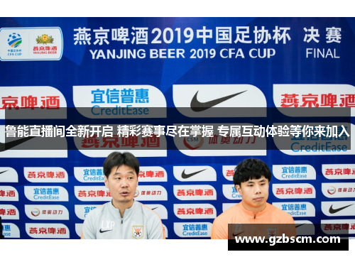 鲁能直播间全新开启 精彩赛事尽在掌握 专属互动体验等你来加入